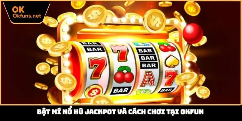 Bật mí nổ hũ Jackpot và cách chơi tại Okfun