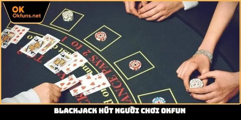 Blackjack hút người chơi Okfun