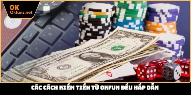 Các cách kiếm tiền từ Okfun đều hấp dẫn