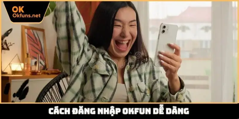 Cách đăng nhập Okfun dễ dàng
