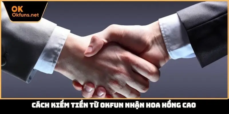 Cách kiếm tiền từ Okfun nhận hoa hồng cao