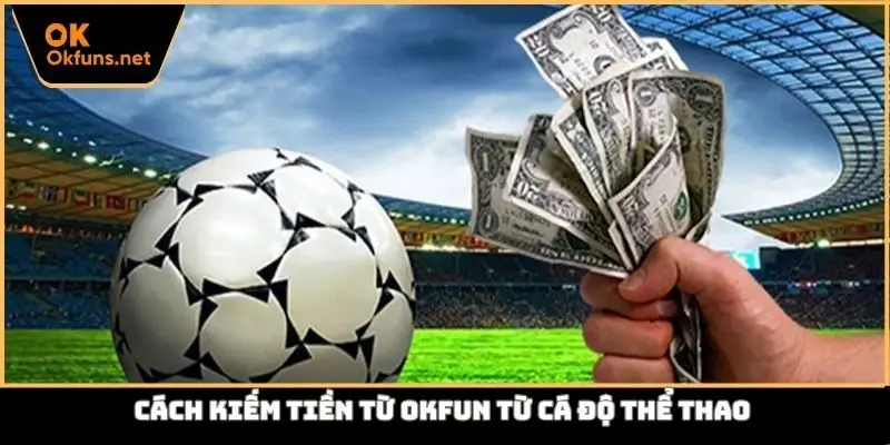 Cách kiếm tiền từ Okfun từ cá độ thể thao