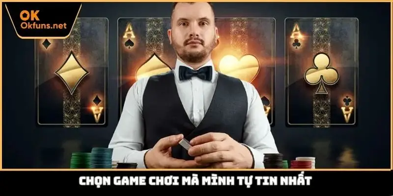 Chọn game chơi mà mình tự tin nhất