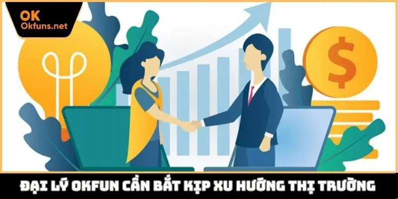 Đại lý Okfun cần bắt kịp xu hướng thị trường
