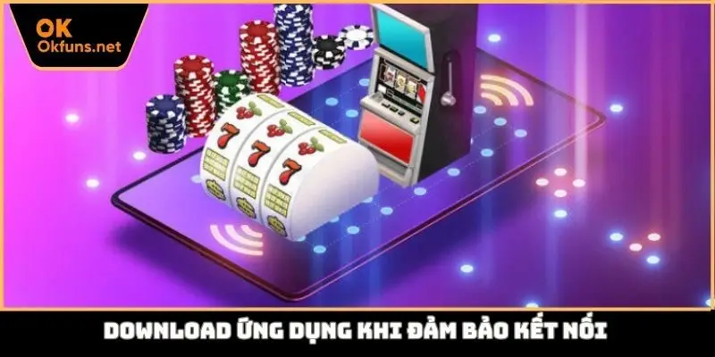 Download ứng dụng khi đảm bảo kết nối