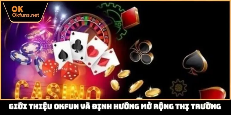 Giới thiệu Okfun và định hướng mở rộng thị trường