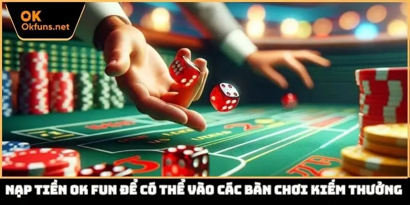 Nạp tiền Ok fun để có thể vào các bàn chơi kiếm thưởng