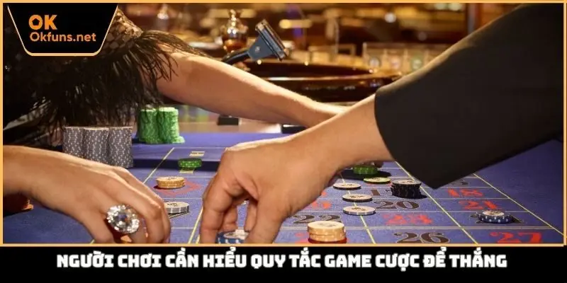 Người chơi cần hiểu quy tắc game cược để thắng