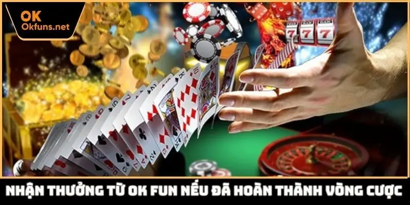 Nhận thưởng từ Ok fun nếu đã hoàn thành vòng cược