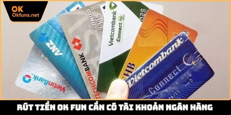 Rút tiền Ok fun cần có tài khoản ngân hàng
