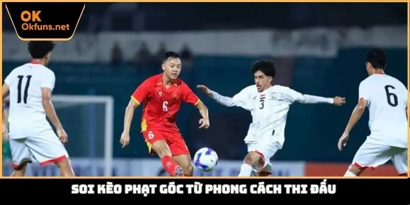 Soi kèo phạt góc từ phong cách thi đấu