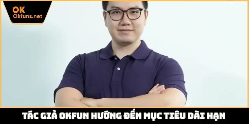 Tác giả Okfun hướng đến mục tiêu dài hạn