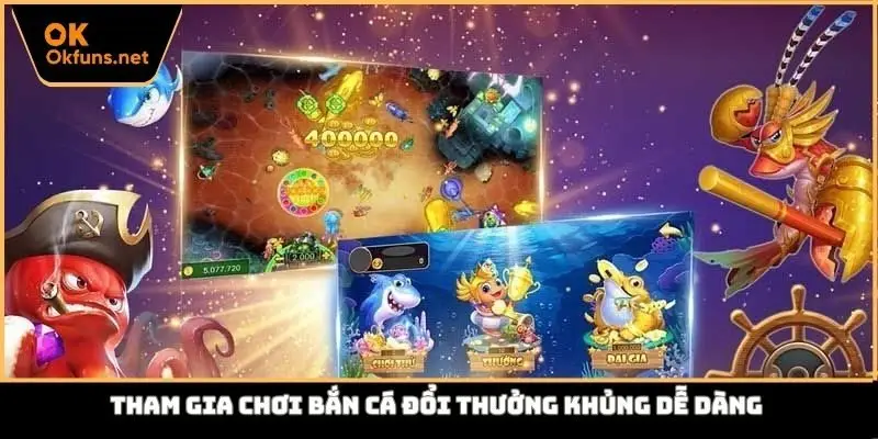 Tham gia chơi bắn cá đổi thưởng khủng dễ dàng